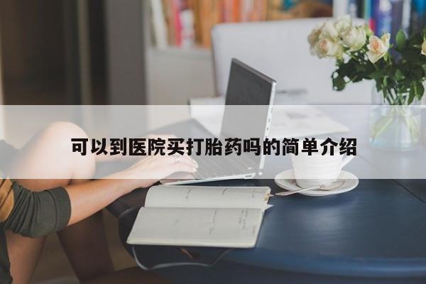 打胎药正品专卖微信可以到医院买打胎药吗的简单介绍