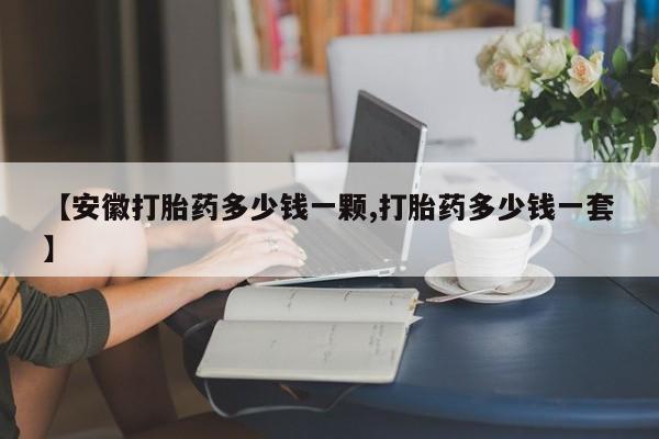 打胎药正品专卖微信【安徽打胎药多少钱一颗,打胎药多少钱一套】