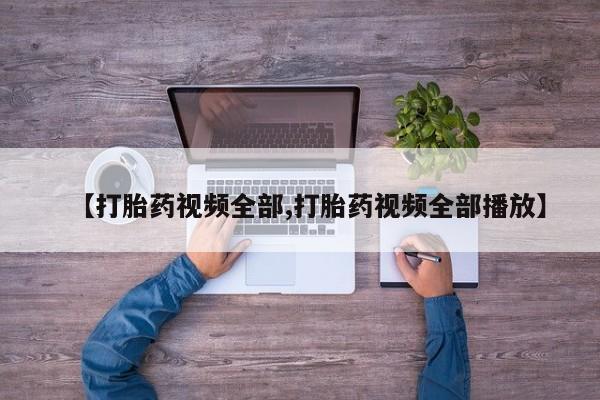 打胎药正品专卖微信【打胎药视频全部,打胎药视频全部播放】
