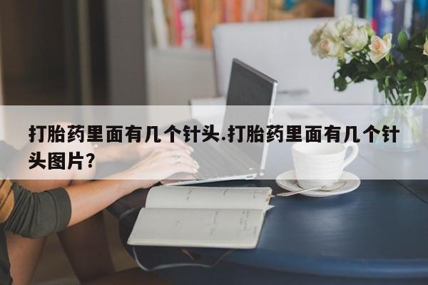 打胎药正品专卖微信打胎药里面有几个针头.打胎药里面有几个针头图片？