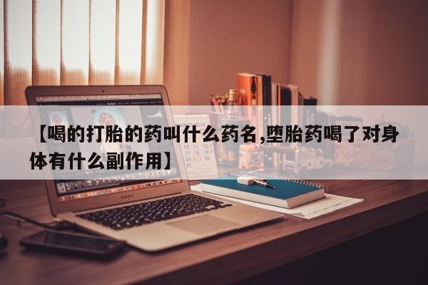 打胎药正品专卖微信【喝的打胎的药叫什么药名,堕胎药喝了对身体有什么副作用】