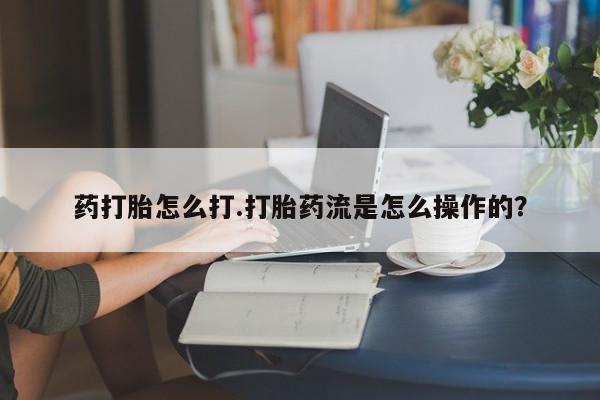 打胎药正品专卖微信药打胎怎么打.打胎药流是怎么操作的？
