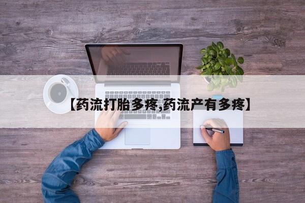 打胎药正品专卖微信【药流打胎多疼,药流产有多疼】