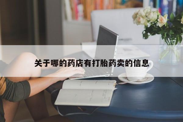 打胎药正品专卖微信关于哪的药店有打胎药卖的信息