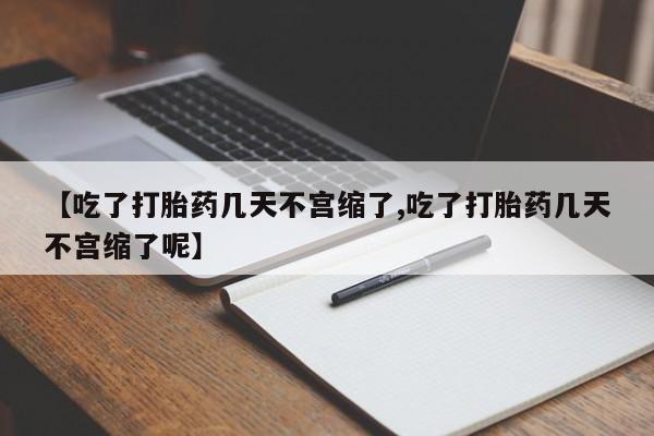 打胎药正品专卖微信【吃了打胎药几天不宫缩了,吃了打胎药几天不宫缩了呢】