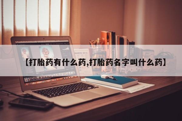 打胎药正品专卖微信【打胎药有什么药,打胎药名字叫什么药】