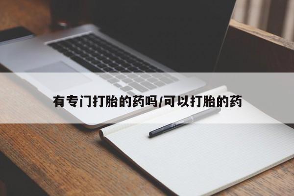 打胎药正品专卖微信有专门打胎的药吗/可以打胎的药