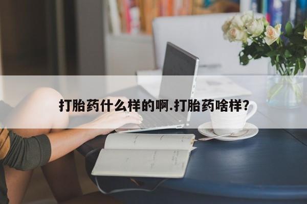 打胎药正品专卖微信打胎药什么样的啊.打胎药啥样？