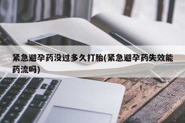 打胎药正品专卖微信紧急避孕药没过多久打胎(紧急避孕药失效能药流吗)