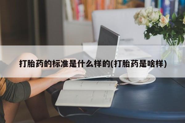 打胎药正品专卖微信打胎药的标准是什么样的(打胎药是啥样)