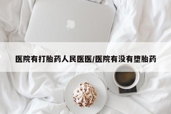 打胎药正品专卖微信医院有打胎药人民医医/医院有没有堕胎药