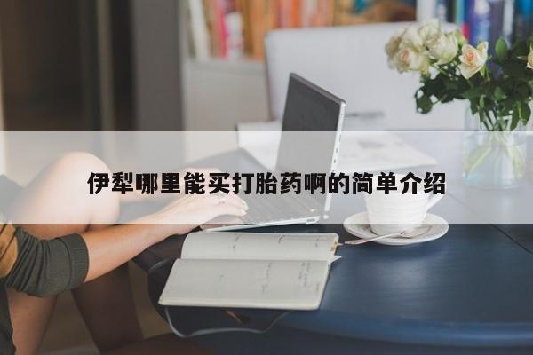 打胎药正品专卖微信伊犁哪里能买打胎药啊的简单介绍