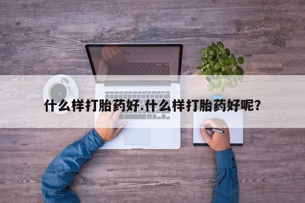 打胎药正品专卖微信什么样打胎药好.什么样打胎药好呢？