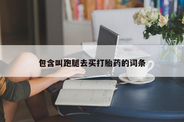 打胎药正品专卖微信包含叫跑腿去买打胎药的词条