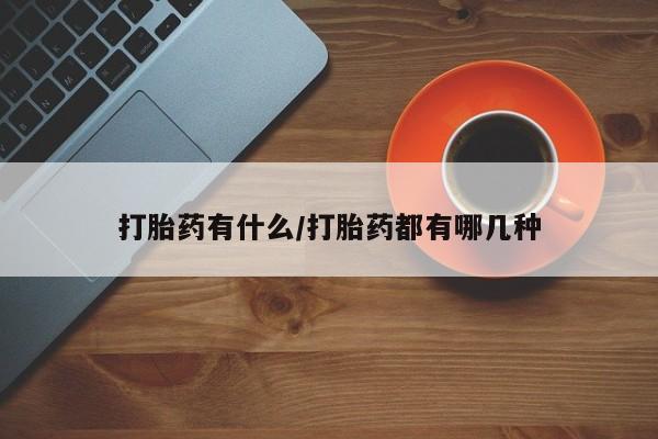 打胎药正品专卖微信打胎药有什么/打胎药都有哪几种