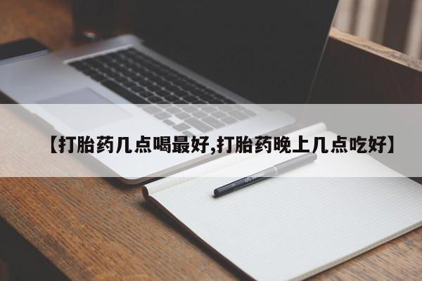 打胎药正品专卖微信【打胎药几点喝最好,打胎药晚上几点吃好】