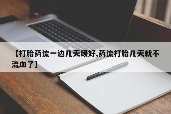 打胎药正品专卖微信【打胎药流一边几天缓好,药流打胎几天就不流血了】