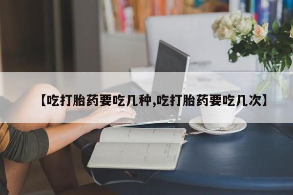 打胎药正品专卖微信【吃打胎药要吃几种,吃打胎药要吃几次】