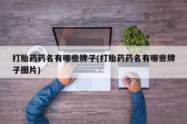 打胎药正品专卖微信打胎药药名有哪些牌子(打胎药药名有哪些牌子图片)