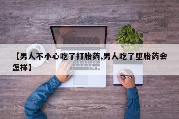 打胎药正品专卖微信【男人不小心吃了打胎药,男人吃了堕胎药会怎样】