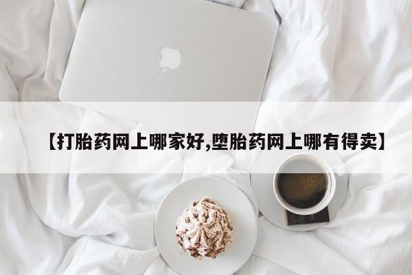 打胎药正品专卖微信【打胎药网上哪家好,堕胎药网上哪有得卖】