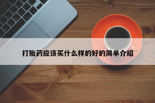 打胎药正品专卖微信打胎药应该买什么样的好的简单介绍