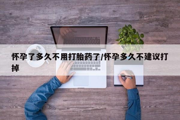 打胎药正品专卖微信怀孕了多久不用打胎药了/怀孕多久不建议打掉