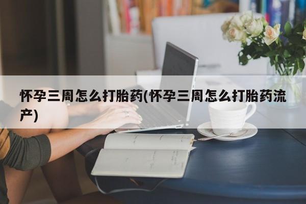 打胎药正品专卖微信怀孕三周怎么打胎药(怀孕三周怎么打胎药流产)