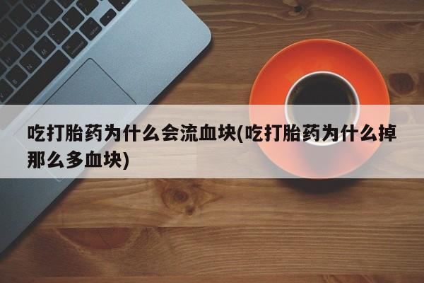 打胎药正品专卖微信吃打胎药为什么会流血块(吃打胎药为什么掉那么多血块)
