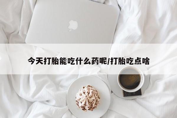 打胎药正品专卖微信今天打胎能吃什么药呢/打胎吃点啥