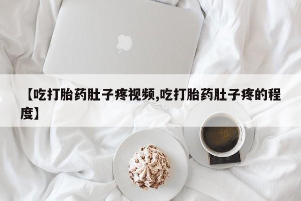 打胎药正品专卖微信【吃打胎药肚子疼视频,吃打胎药肚子疼的程度】