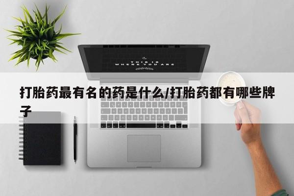 打胎药正品专卖微信打胎药最有名的药是什么/打胎药都有哪些牌子