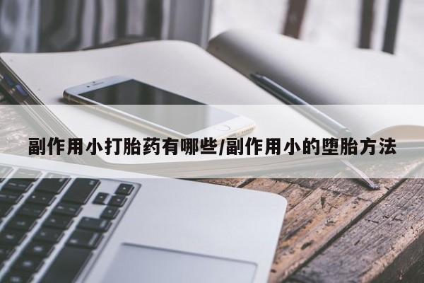 打胎药正品专卖微信副作用小打胎药有哪些/副作用小的堕胎方法