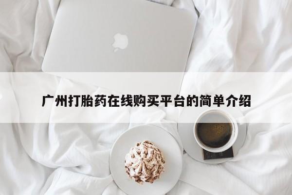 打胎药正品专卖微信广州打胎药在线购买平台的简单介绍